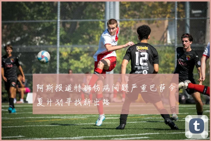 阿斯报道特狮伤病问题严重巴萨今夏计划寻找新出路