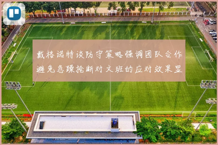 戴格诺特谈防守策略强调团队合作避免急躁抢断对文班的应对效果显著