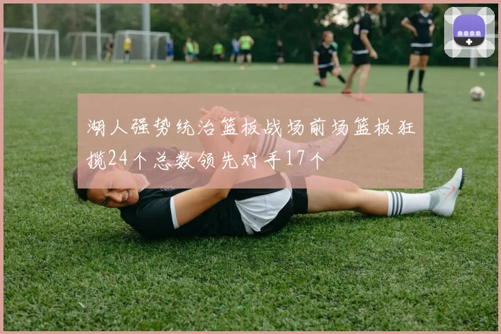 湖人强势统治篮板战场前场篮板狂揽24个总数领先对手17个