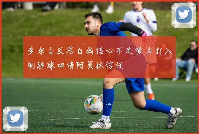 多尔古反思自我信心不足努力打入制胜球回馈阿莫林信任