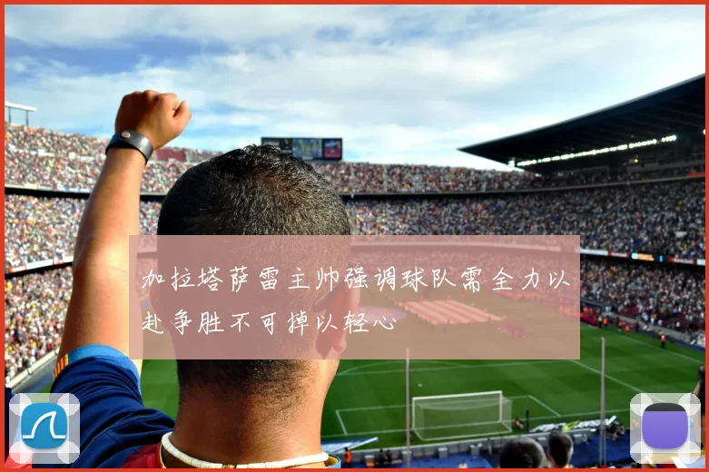 加拉塔萨雷主帅强调球队需全力以赴争胜不可掉以轻心